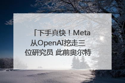 下手真快！Meta从OpenAI挖走三位研究员 此前奥尔特曼还曾出言嘲讽