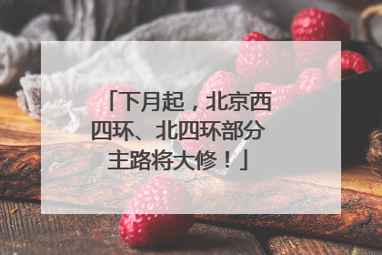 下月起，北京西四环、北四环部分主路将大修！