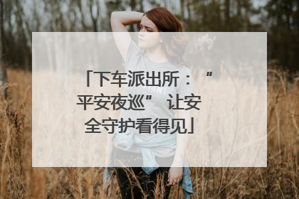 下车派出所：“平安夜巡” 让安全守护看得见