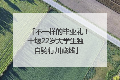 不一样的毕业礼！十堰22岁大学生独自骑行川藏线
