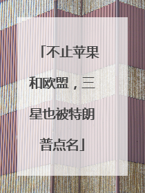 不止苹果和欧盟，三星也被特朗普点名