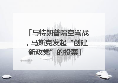 与特朗普隔空骂战，马斯克发起“创建新政党”的投票