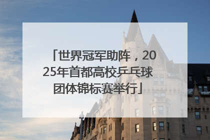 世界冠军助阵，2025年首都高校乒乓球团体锦标赛举行