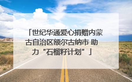 世纪华通爱心捐赠内蒙古自治区额尔古纳市 助力“石榴籽计划”