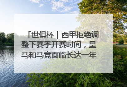 世俱杯｜西甲拒绝调整下赛季开赛时间，皇马和马竞面临长达一年的“魔鬼赛程”