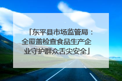 东平县市场监管局：全覆盖检查食品生产企业守护群众舌尖安全