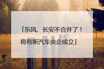 东风、长安不合并了！将有新汽车央企成立