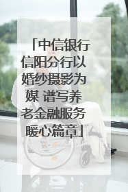 中信银行信阳分行以婚纱摄影为媒 谱写养老金融服务暖心篇章