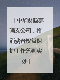 中华财险枣强支公司：将消费者权益保护工作落到实处