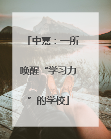 中嘉：一所唤醒“学习力”的学校