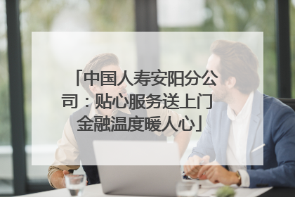 中国人寿安阳分公司：贴心服务送上门 金融温度暖人心