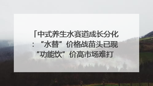 中式养生水赛道成长分化：“水替”价格战苗头已现 “功能饮”价高市场难打开｜中药大健康赛道迭变