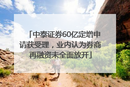 中泰证券60亿定增申请获受理，业内认为券商再融资未全面放开