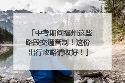 中考期间福州这些路段交通管制！这份出行攻略请收好！
