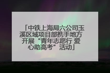 中铁上海局六公司玉溪区域项目部携手地方开展“青年志愿行 爱心助高考”活动