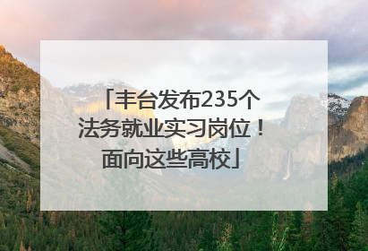 丰台发布235个法务就业实习岗位！面向这些高校