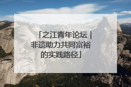 之江青年论坛｜非遗助力共同富裕的实践路径