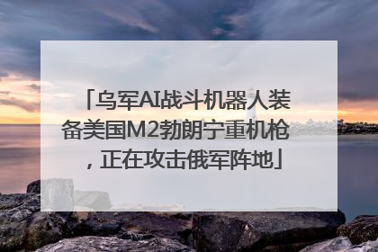 乌军AI战斗机器人装备美国M2勃朗宁重机枪，正在攻击俄军阵地