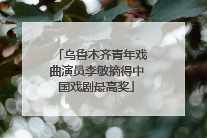 乌鲁木齐青年戏曲演员李敏摘得中国戏剧最高奖