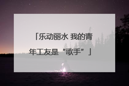 乐动丽水 我的青年工友是“歌手”