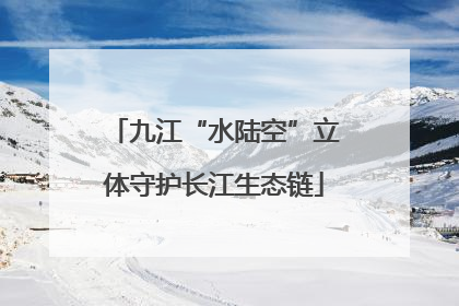 九江“水陆空”立体守护长江生态链