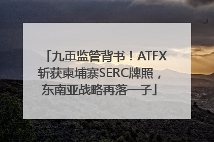 九重监管背书！ATFX斩获柬埔寨SERC牌照，东南亚战略再落一子