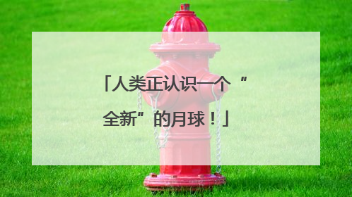 人类正认识一个“全新”的月球！