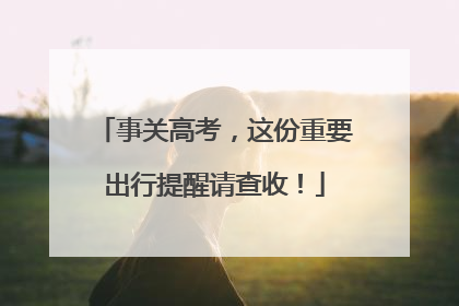 事关高考，这份重要出行提醒请查收！