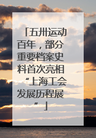 五卅运动百年，部分重要档案史料首次亮相“上海工会发展历程展”