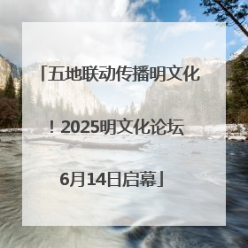 五地联动传播明文化！2025明文化论坛6月14日启幕