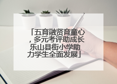 五育融贤育童心，多元考评助成长 乐山县街小学助力学生全面发展