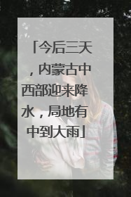 今后三天，内蒙古中西部迎来降水，局地有中到大雨