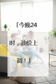 今晚24时，油价上调！