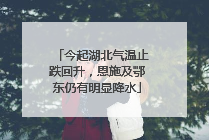 今起湖北气温止跌回升，恩施及鄂东仍有明显降水