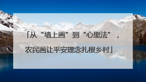 从“墙上画”到“心里法”，农民画让平安理念扎根乡村