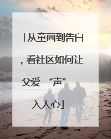 从童画到告白，看社区如何让父爱 “声” 入人心