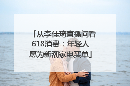从李佳琦直播间看618消费：年轻人愿为新潮家电买单