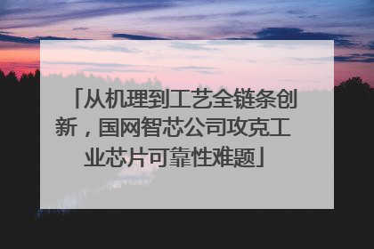 从机理到工艺全链条创新，国网智芯公司攻克工业芯片可靠性难题