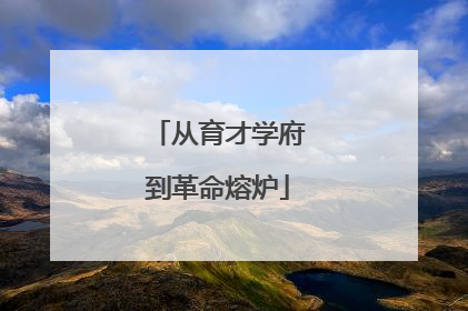 从育才学府到革命熔炉