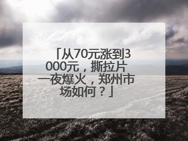 从70元涨到3000元，撕拉片一夜爆火，郑州市场如何？