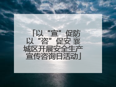 以“宣”促防 以“咨”促安 襄城区开展安全生产宣传咨询日活动