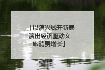 以演兴城开新局 演出经济驱动文旅消费增长