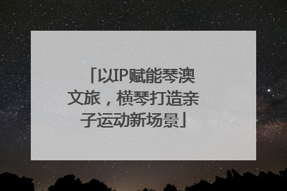 以IP赋能琴澳文旅，横琴打造亲子运动新场景