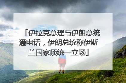 伊拉克总理与伊朗总统通电话，伊朗总统称伊斯兰国家须统一立场