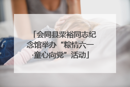 会同县粟裕同志纪念馆举办“粽情六一·童心向党”活动