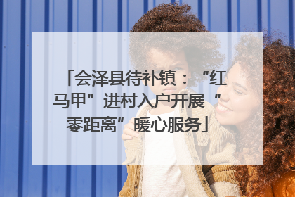 会泽县待补镇：“红马甲”进村入户开展“零距离”暖心服务