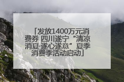 发放1400万元消费券 四川遂宁“清凉消夏·遂心遂意”夏季消费季活动启动