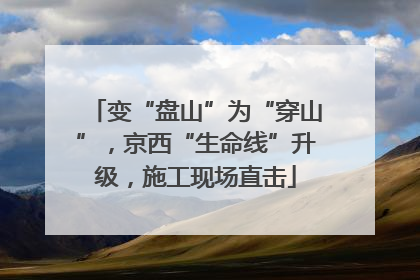 变“盘山”为“穿山”，京西“生命线”升级，施工现场直击