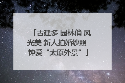 古建多 园林俏 风光美 新人拍婚纱照 钟爱“太原外景”