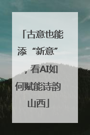 古意也能添“新意”，看AI如何赋能诗韵山西